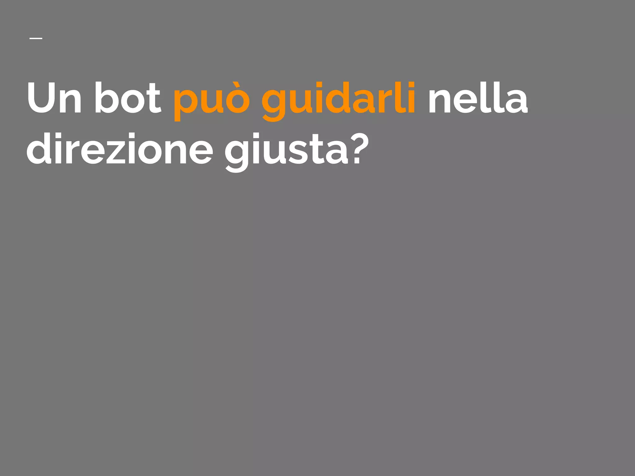 Un bot può guidarli nella
direzione giusta?
 