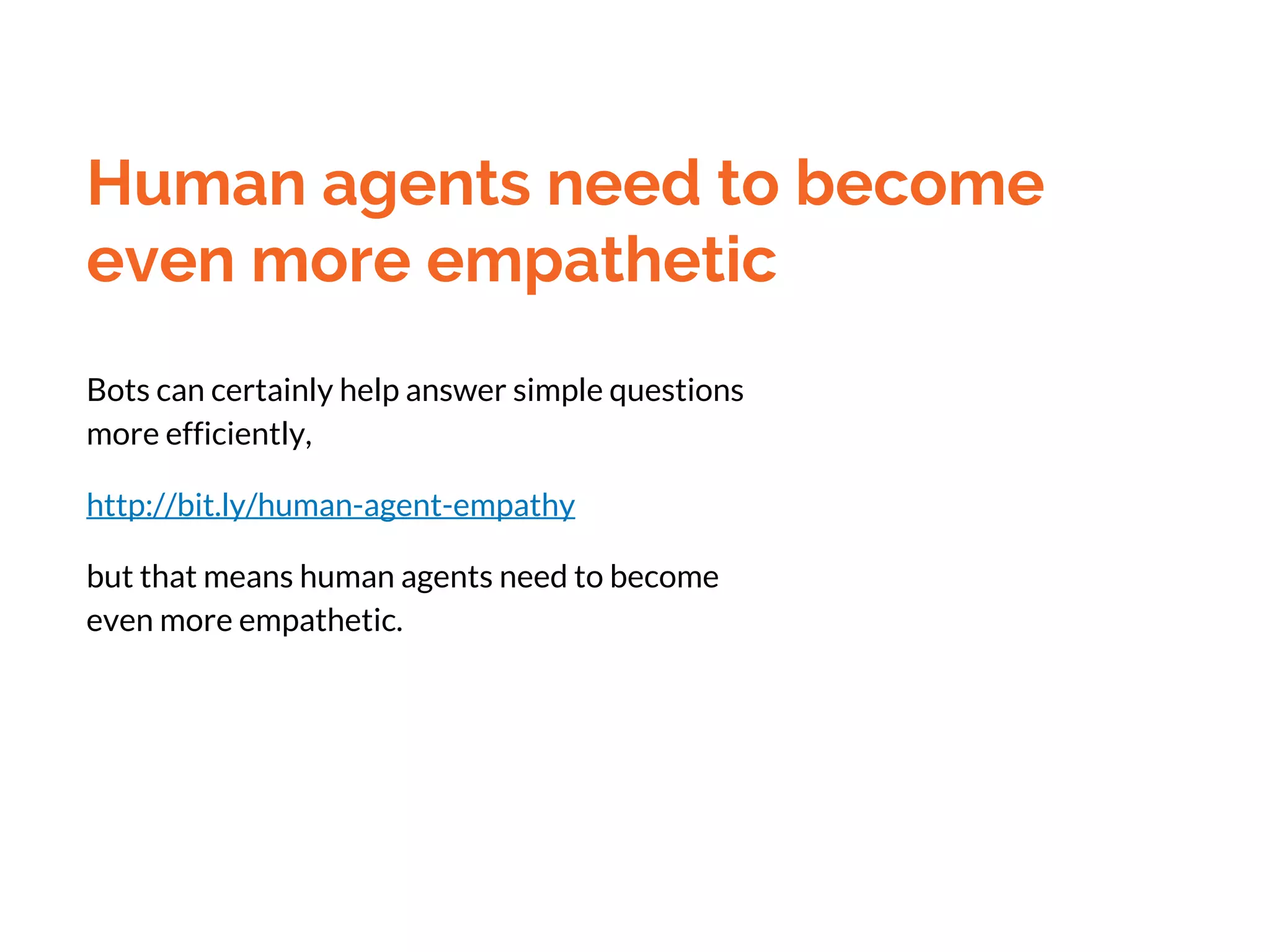 Human agents need to become
even more empathetic
Bots can certainly help answer simple questions
more efficiently,
http://bit.ly/human-agent-empathy
but that means human agents need to become
even more empathetic.
 