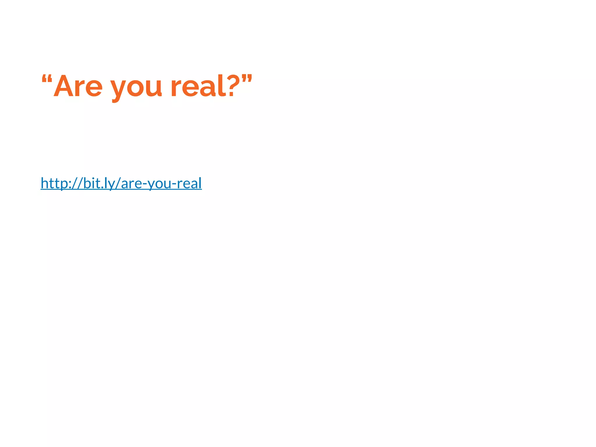 “Are you real?”
http://bit.ly/are-you-real
 