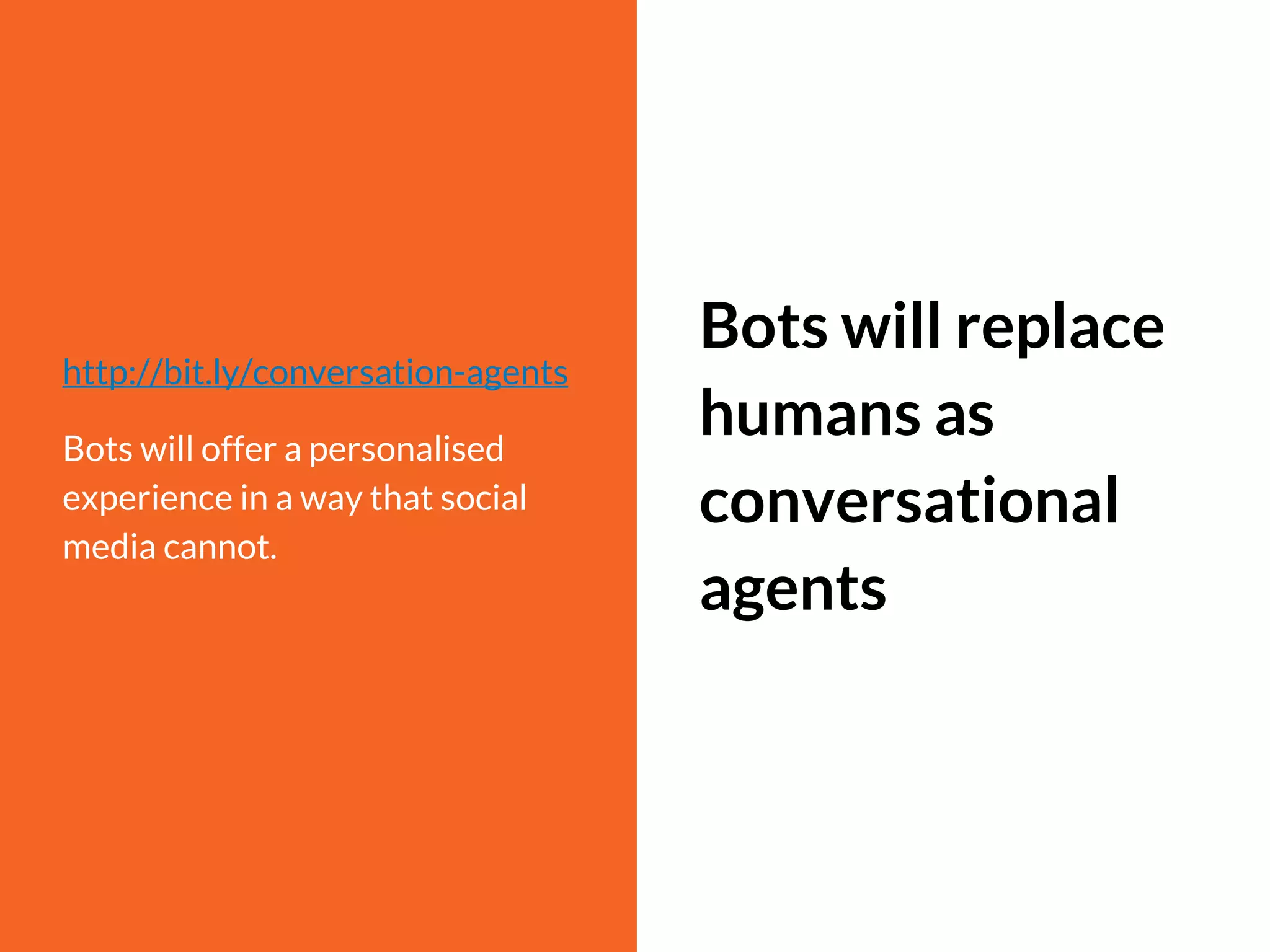 http://bit.ly/conversation-agents
Bots will offer a personalised
experience in a way that social
media cannot.
Bots will replace
humans as
conversational
agents
 