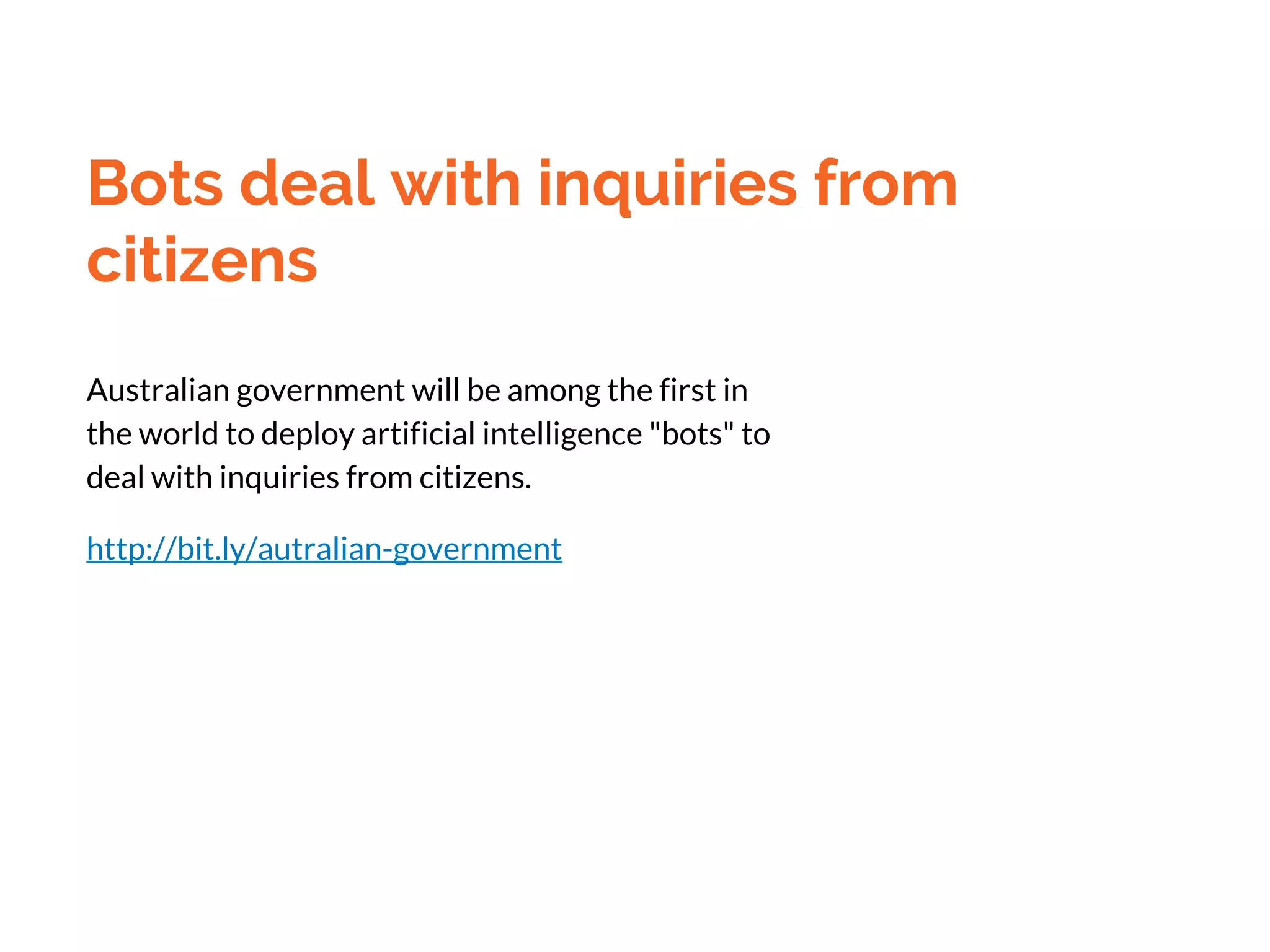 Bots deal with inquiries from
citizens
Australian government will be among the first in
the world to deploy artificial intelligence "bots" to
deal with inquiries from citizens.
http://bit.ly/autralian-government
 