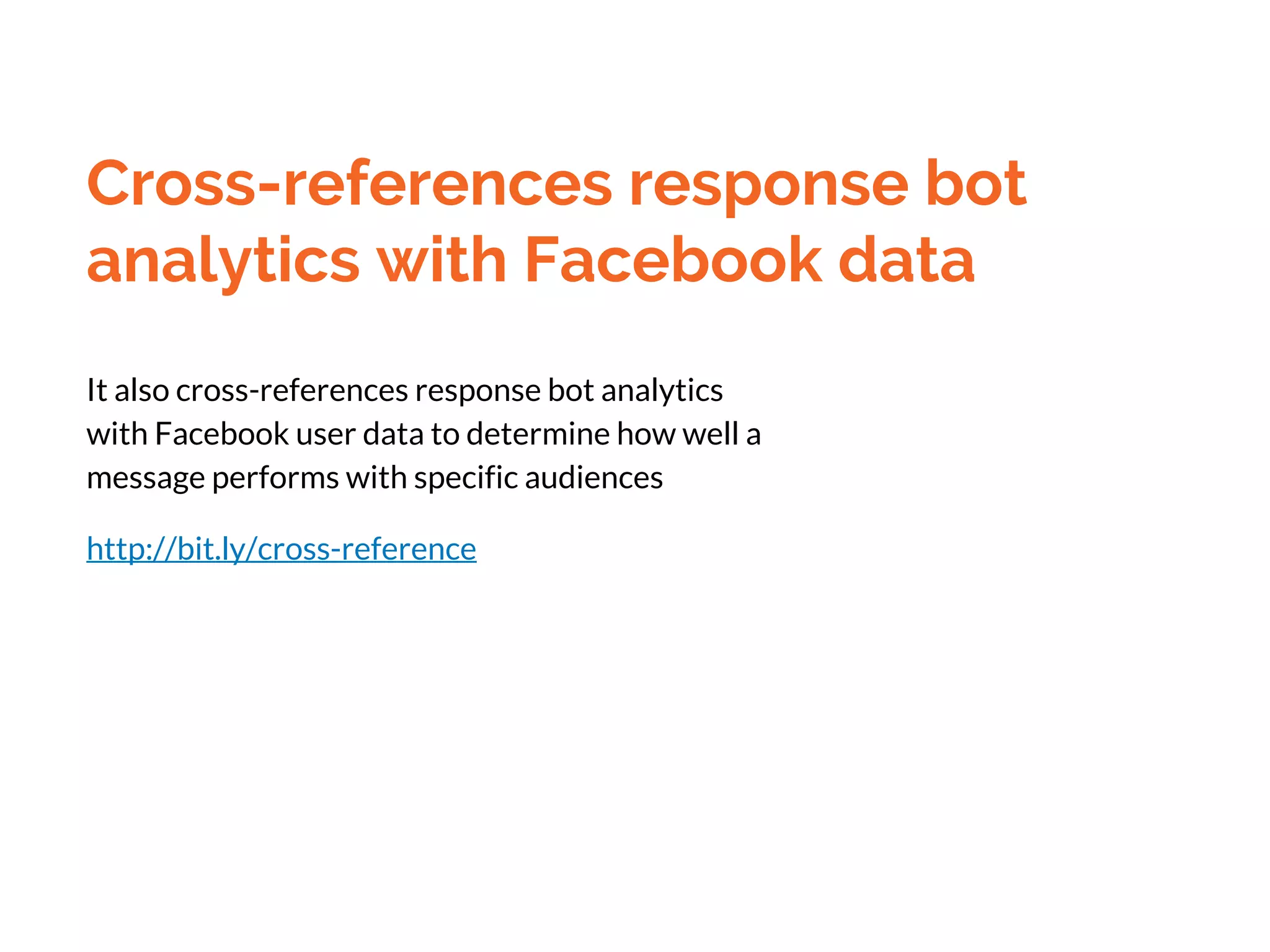 Cross-references response bot
analytics with Facebook data
It also cross-references response bot analytics
with Facebook user data to determine how well a
message performs with specific audiences
http://bit.ly/cross-reference
 