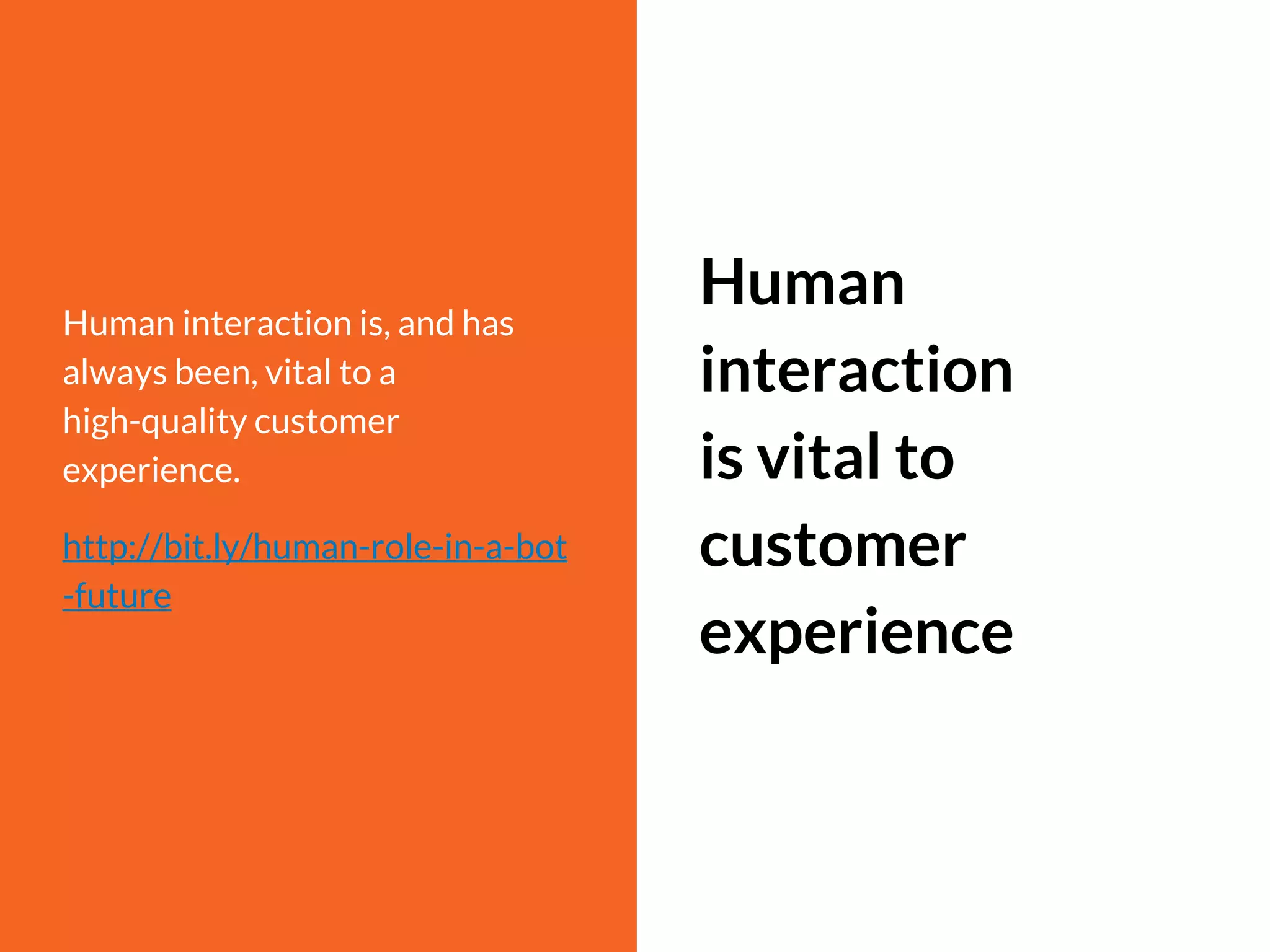Human interaction is, and has
always been, vital to a
high-quality customer
experience.
http://bit.ly/human-role-in-a-bot
-future
Human
interaction
is vital to
customer
experience
 