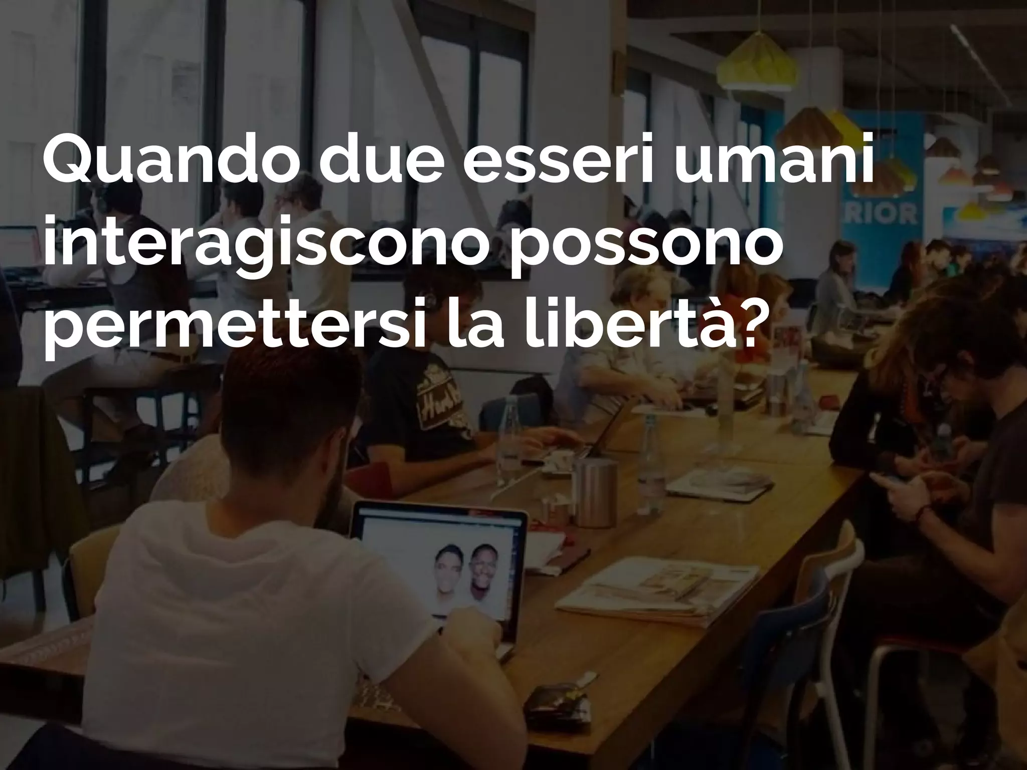 Quando due esseri umani
interagiscono possono
permettersi la libertà?
 