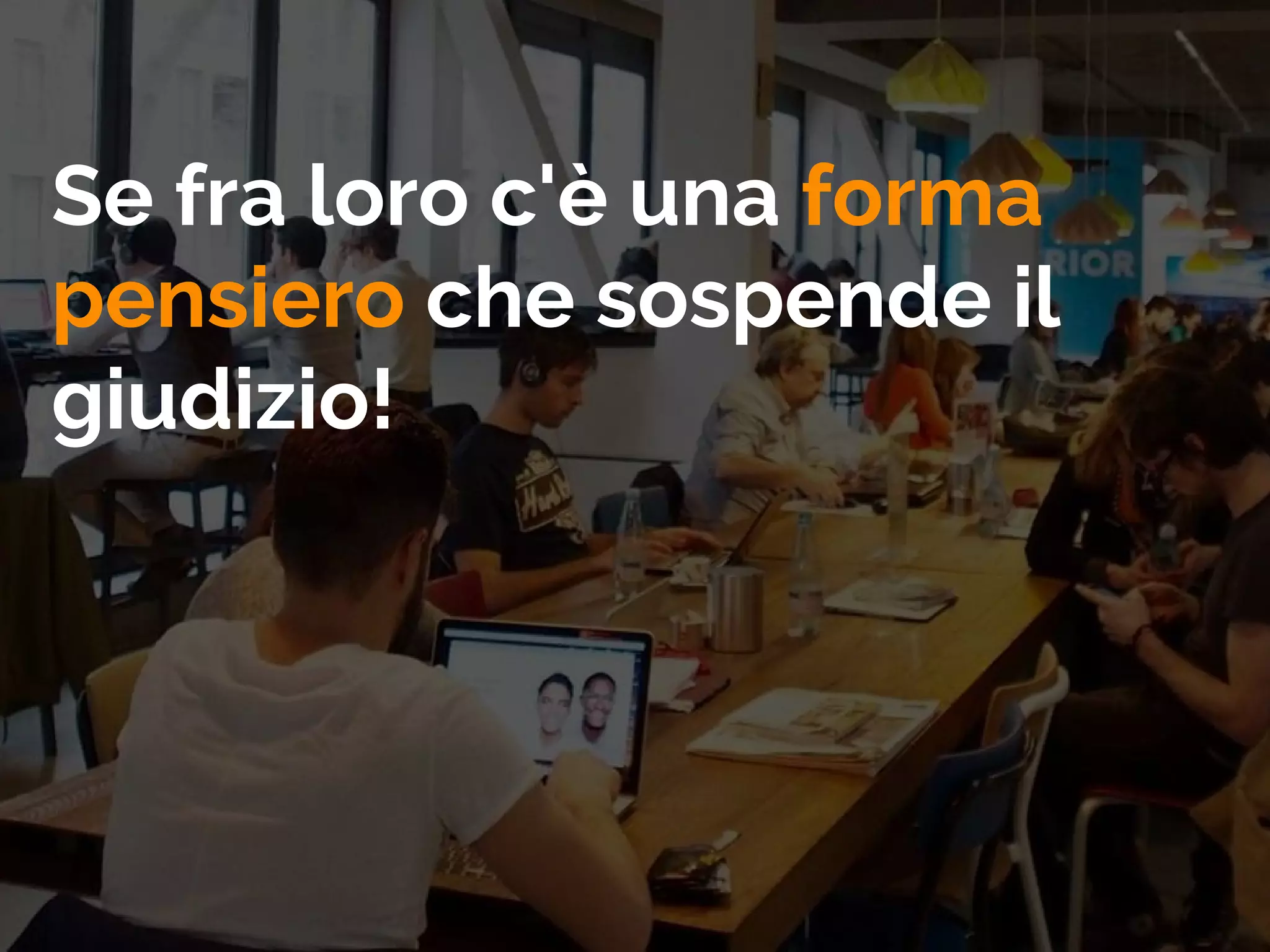 Se fra loro c'è una forma
pensiero che sospende il
giudizio!
 