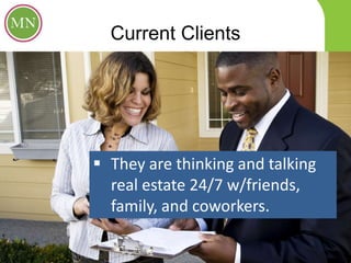 Current Clients
 They are thinking and talking
real estate 24/7 w/friends,
family, and coworkers.
 