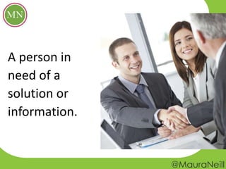 A person in
need of a
solution or
information.
 
