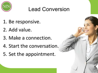 Lead Conversion
1. Be responsive.
2. Add value.
3. Make a connection.
4. Start the conversation.
5. Set the appointment.
 