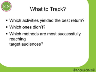 What to Track?
 Which activities yielded the best return?
 Which ones didn’t?
 Which methods are most successfully
reaching
target audiences?
 