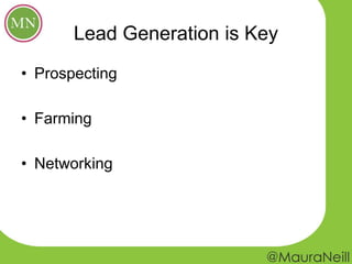 Lead Generation is Key
• Prospecting
• Farming
• Networking
 