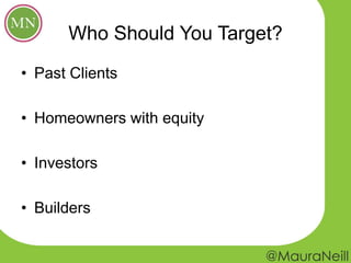 Who Should You Target?
• Past Clients
• Homeowners with equity
• Investors
• Builders
 