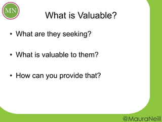 What is Valuable?
• What are they seeking?
• What is valuable to them?
• How can you provide that?
 
