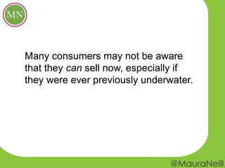 Many consumers may not be aware
that they can sell now, especially if
they were ever previously underwater.
 
