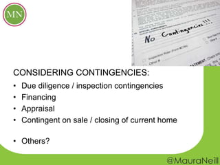 • Due diligence / inspection contingencies
• Financing
• Appraisal
• Contingent on sale / closing of current home
• Others?
CONSIDERING CONTINGENCIES:
 