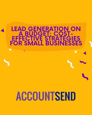 LEAD GENERATION ON
A BUDGET: COST-
EFFECTIVE STRATEGIES
FOR SMALL BUSINESSES
 