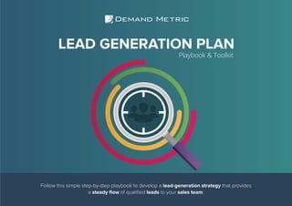 Follow this simple step-by-step playbook to develop a lead-generation strategy that provides
a steady flow of qualified leads to your sales team.
LEAD GENERATION PLAN
Playbook & Toolkit
 