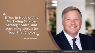 If you in need of any marketing services,
strategic sales, and marketing should be
your first choice.” – Richard Collins
 