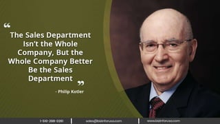 The sales department isn’t the whole
company, but the whole company better
be the sales department. – Philip Kotler
 
