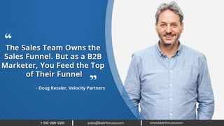 The sales team owns the sales funnel.
But as a B2B marketer, you feed the top
of their funnel. – Doug Kessler, Velocity
Partners
 