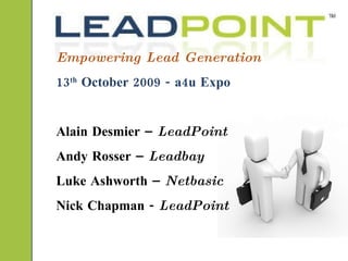 Empowering Lead Generation 13 th  October 2009 - a4u Expo Alain Desmier –  LeadPoint  Andy Rosser –  Leadbay Luke Ashworth –  Netbasic Nick Chapman -  LeadPoint 
