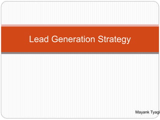 Lead Generation Strategy 
Mayank Tyagi 
 