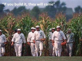“If you build it, they will come”