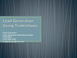 Scott Guthmann
Lead Generation Marketing & Sales
Consultant
(720) 696-1460
scottguthman@msn.com
 
