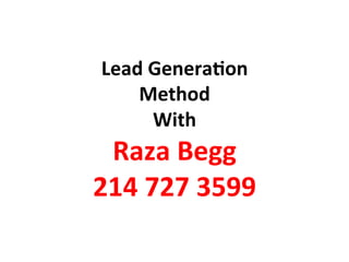 Lead	
  Genera)on	
  
Method	
  
With	
  	
  
Raza	
  Begg	
  
214	
  727	
  3599	
  	
  
	
  
 