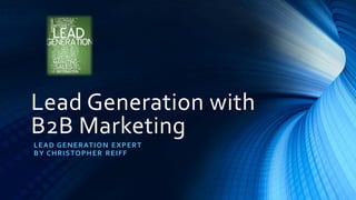 Lead Generation with
B2B Marketing
LEAD GENERATION EXPERT
BY CHRISTOPHER REIFF
 
