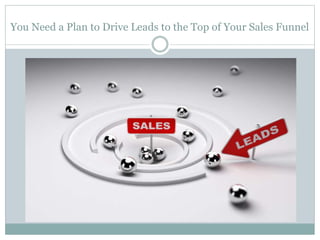You Need a Plan to Drive Leads to the Top of Your Sales Funnel 
 