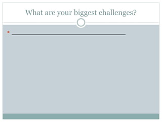 What are your biggest challenges? 
 _____________________________ 
 