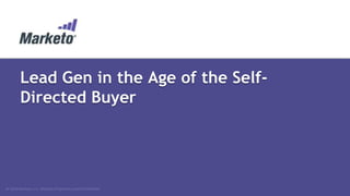Lead Gen in the Age of the SelfDirected Buyer

© 2014 Marketo, Inc. Marketo Proprietary and Confidential

 