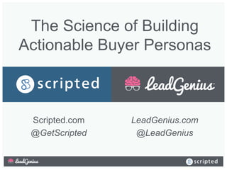 The Science of Building
Actionable Buyer Personas
LeadGenius.com
@LeadGenius
Scripted.com
@GetScripted
 