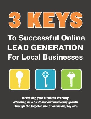 3 KEYS
To Successful Online
LEAD GENERATION
For Local Businesses

Increasing your business visibility,
attracting new customer and increasing growth
through the targeted use of online display ads.

 