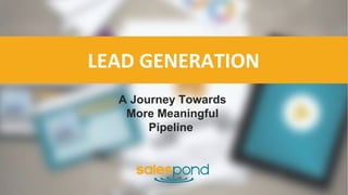 LEAD GENERATION
A Journey Towards
More Meaningful
Pipeline
 