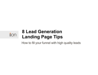 How to fill your funnel with high quality leads
8 Lead Generation
Landing Page Tips
 