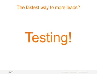 © i-on interactive, inc. All rights reserved • www.ioninteractive.com
The fastest way to more leads?
Testing!
 