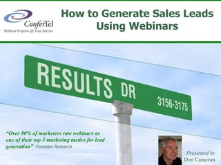 Generate Quality Sales Leads Using Webinars Presented by Don Cameron “ Over 80% of marketers rate webinars as  one of their top 3 marketing tactics for lead generation”   Forrester Research 