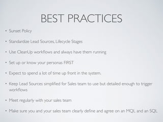 BEST PRACTICES
• Sunset Policy
• Standardize Lead Sources, Lifecycle Stages
• Use CleanUp workﬂows and always have them ru...