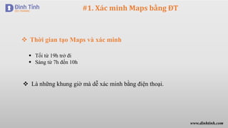 #1. Xác minh Maps bằng ĐT
 Thời gian tạo Maps và xác minh
 Tối từ 19h trở đi
 Sáng từ 7h đến 10h
 Là những khung giờ mà dễ xác minh bằng điện thoại.
www.dinhtinh.com
 
