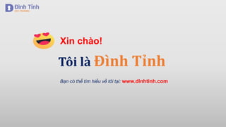 Xin chào!
Tôi là Đình Tỉnh
Bạn có thể tìm hiểu về tôi tại: www.dinhtinh.com
 