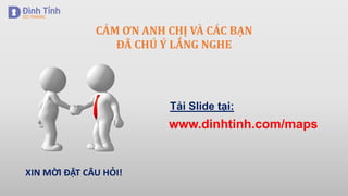 CẢM ƠN ANH CHỊ VÀ CÁC BẠN
ĐÃ CHÚ Ý LẮNG NGHE
XIN MỜI ĐẶT CÂU HỎI!
www.dinhtinh.com/maps
Tải ݺߣ tại:
 