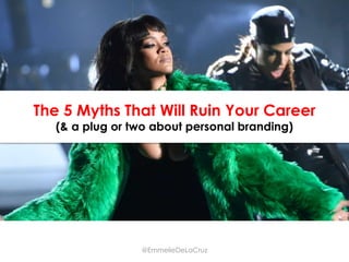 The 5 Myths That Will Ruin Your Career
(& a plug or two about personal branding)
@EmmelieDeLaCruz
 