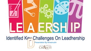 Identified Key Challenges On Leadhership
Presentation By Ikhwanudin
 