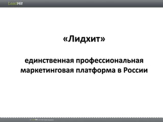 «Лидхит»

 единственная профессиональная
маркетинговая платформа в России
 