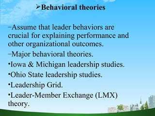 <ul><li>Behavioral theories </li></ul><ul><li>Assume that leader behaviors are crucial for explaining performance and othe...