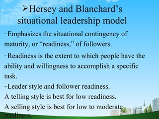 <ul><li>Hersey and Blanchard’s situational leadership model </li></ul><ul><li>Emphasizes the situational contingency of ma...