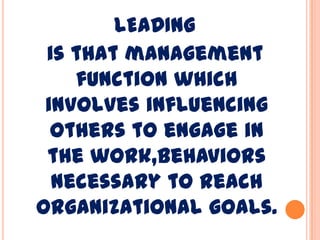 LEADING
is that management
function which
involves influencing
others to engage in
the work,behaviors
necessary to reach
organizational goals.
 