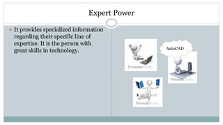 Expert Power
 It provides specialized information
regarding their specific line of
expertise. It is the person with
great skills in technology. AutoCAD
 