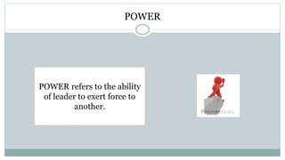 POWER
POWER refers to the ability
of leader to exert force to
another.
 